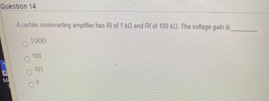 Question 14
A certain noninverting amplifier has Ri of 1 kN and Rf of 100 k) The voltage gain is
1000
100
O 101
M
