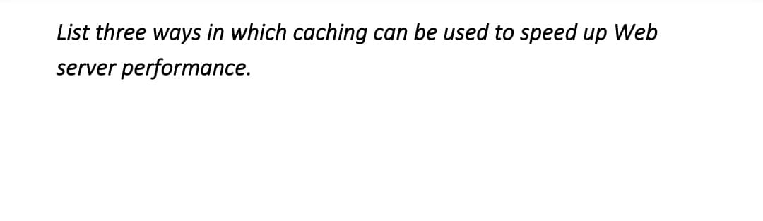 List three ways in which caching can be used to speed up Web
server performance.
