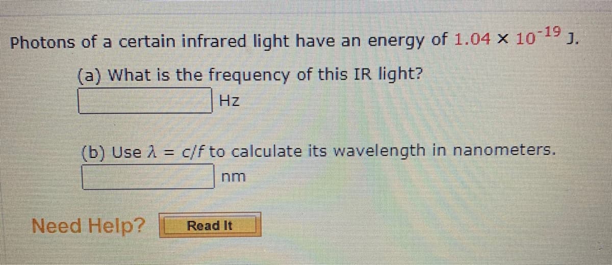 (a) What is the frequency of this IR light?
Hz
(b) Use A = c/f to calculate its wavelength in nanometers.
nm
