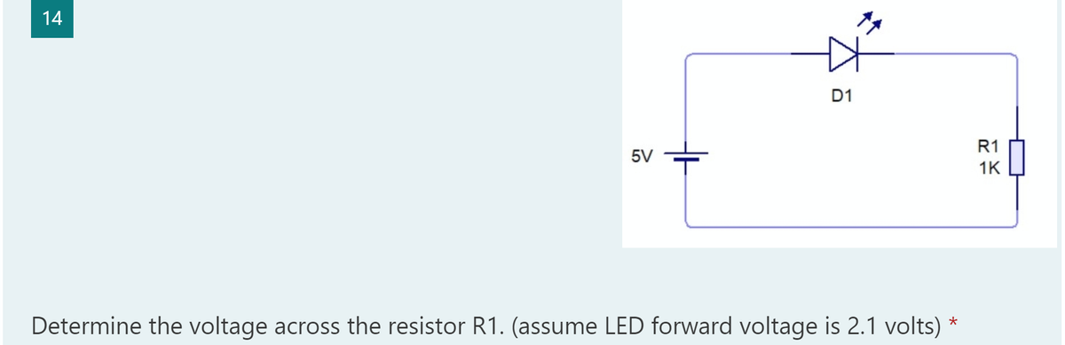 14
D1
R1
5V
1K
Determine the voltage across the resistor R1. (assume LED forward voltage is 2.1 volts) *
