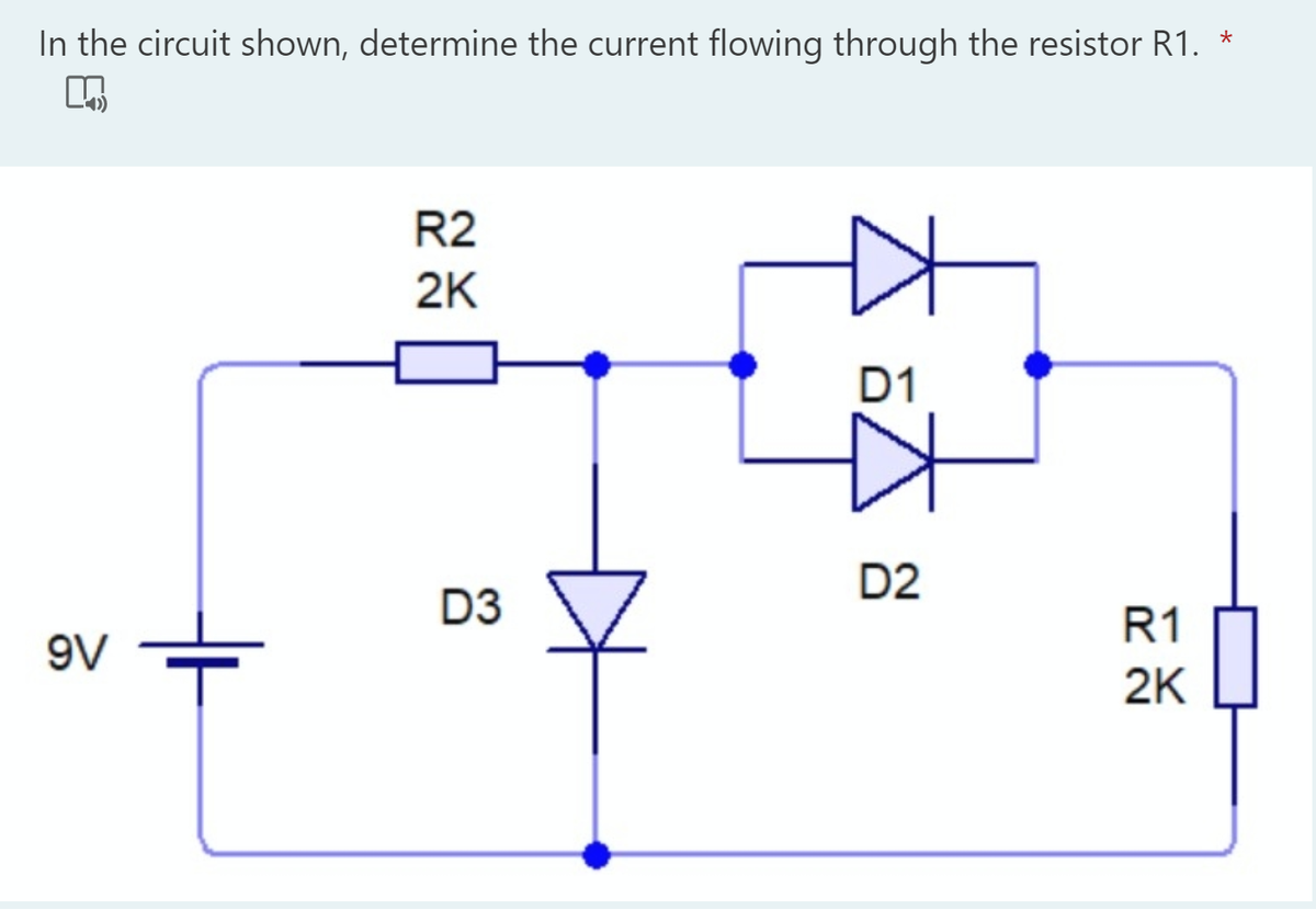 In the circuit shown, determine the current flowing through the resistor R1. *
R2
2K
D1
D2
D3
R1
9V
2K
