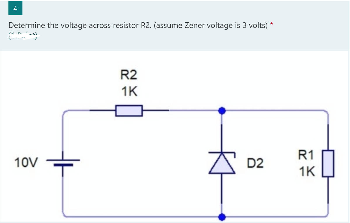 4
Determine the voltage across resistor R2. (assume Zener voltage is 3 volts) *
R2
1K
R1
10V
D2
1K
Kt
