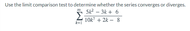 Use the limit comparison test to determine whether the series converges or diverges.
5k2 – 3k + 6
10k7 + 2k – 8
k=1
