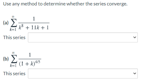 Use any method to determine whether the series converge.
1
(a)
k=1
k8 + 11k + 1
This series
1
(b) E
k=l (1 + k)/5
This series
>
