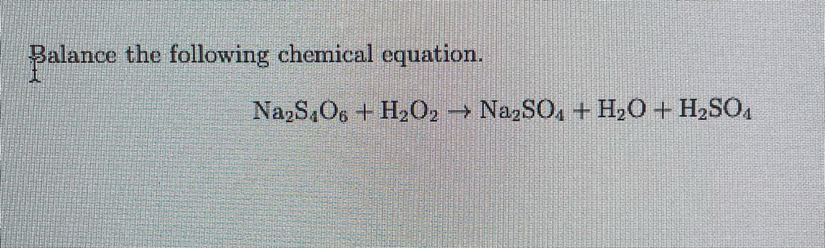 Balance the following chemical equation.
Na₂S O6 + H₂O2 → Na₂SO4 + H₂O + H₂SO4