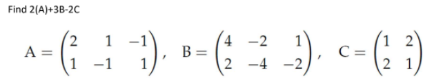 Find 2(A)+3B-2C
:).
1
4 -2
1
A =
B =
2 -4 -2
1
C =
%3D
%3D
%3D
1 -1
1
2 1
