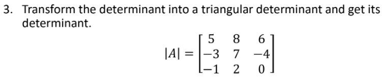 3. Transform the determinant into a triangular determinant and get its
determinant.
8
6.
|A| = |-3 7 -4
-1 2
