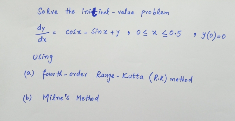 Solve the initinal - value problem
dy
dx
COsx - Sinz +y , 0Lx <0•5
%3D
Using
(a) four th- order
Runge - Kutta (R.K) method
Milne's Method
