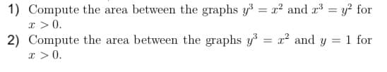 1) Compute the area between the graphs y = x2 and r = y? for
I >0.
2) Compute the area between the graphs y = x² and y
x > 0.
1 for
