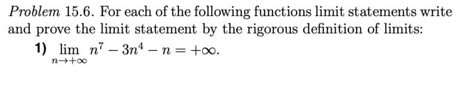 Problem 15.6. For each of the following functions limit statements write
and prove the limit statement by the rigorous definition of limits:
1) lim n7 – 3n4 – n = +o.
