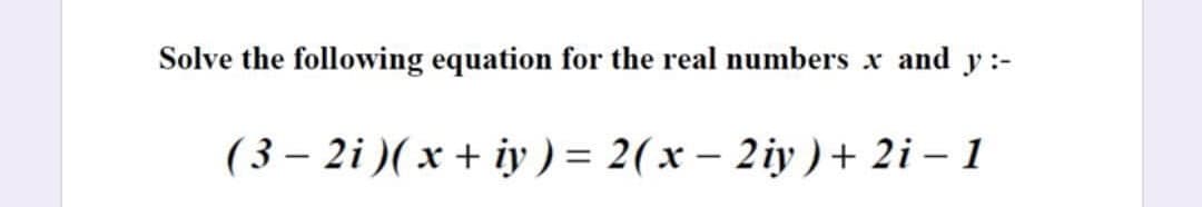 Solve the following equation for the real numbers x and y :-
( 3 – 2i )( x + iy ) = 2(x – 2iy )+ 2i – 1

