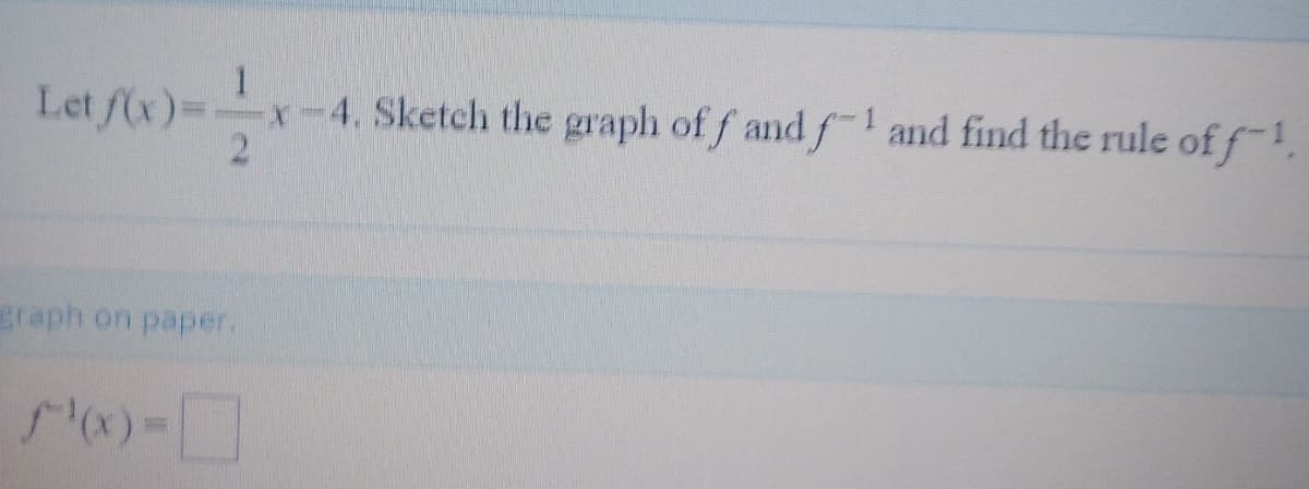 Let /(x)-x
1
-4. Sketch the graph of f and f and find the rule of f-1.
2.
graph on paper.
