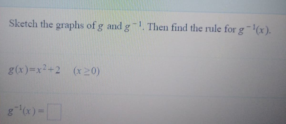 Sketch the graphs of g and g-1. Then find the rule for g-(x).
g(x)3DX²+2 (x 20)

