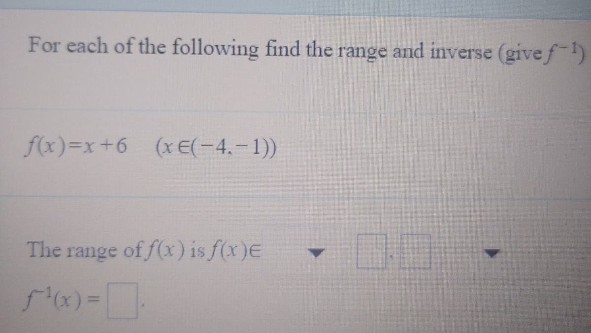 For each of the following find the range and inverse (givef)
f(x)=x+6 (xE(-4.-1))
The range of f(x) is f(x)E
