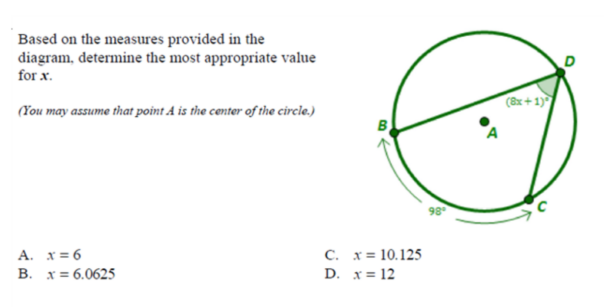 Based on the measures provided in the
diagram, determine the most appropriate value
for x.
(8x+ 1)
(You may assume that point A is the center of the circle.)
B
98
C. x = 10.125
D. x = 12
A. x= 6
В. х%3 6.0625
