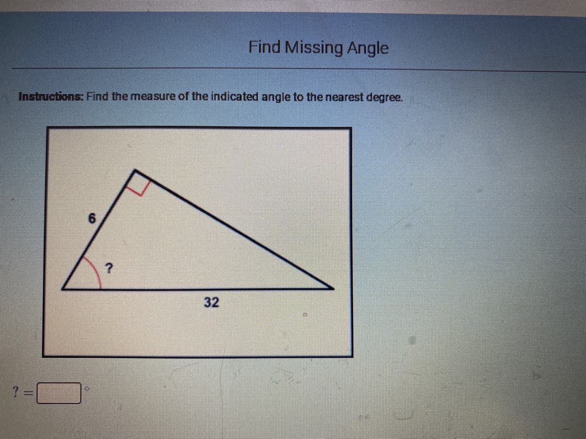 Find Missing Angle
Instructions: Find the measure of the indicated angle to the nearest degree.
32
