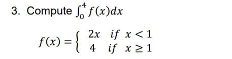 3. Compute
f(x)dx
2x
if x < 1
f(x) = { 4 if x ≥ 1