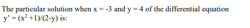 The
y' = (x² +1)/(2-y) is:
particular solution when x
-3 and y = 4 of the differential equation