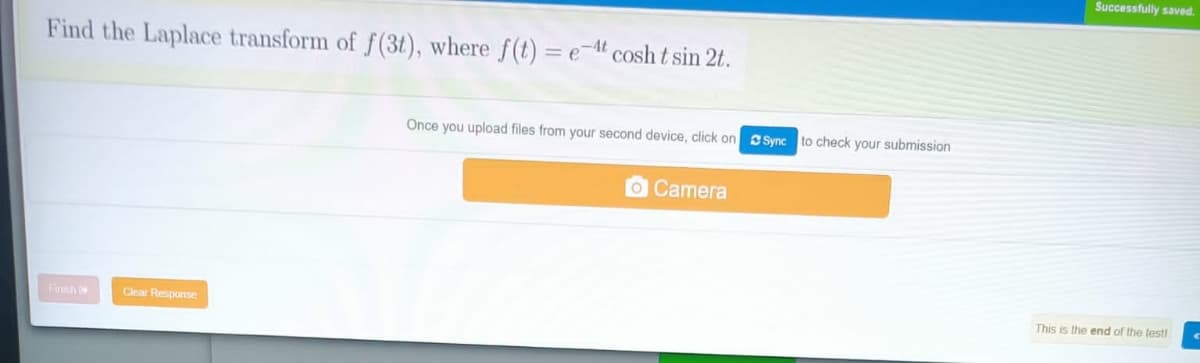 Successfully saved.
Find the Laplace transform of f(3t), where f(t) = e¬t cosh t sin 2t.
Once you upload files from your second device, click on Ssync to check your submission
OCamera
Firsh
Clear Response
This is the end of the test!
