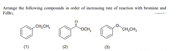 Arrange the following compounds in order of increasing rate of reaction with bromine and
FeBr3.
TARVI
CH₂CH3
OCH3
CH₂CH3
(1)
(2)
(3)