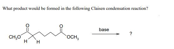 What product would be formed in the following Claisen condensation reaction?
base
?
CH₂O
OCH 3
H H