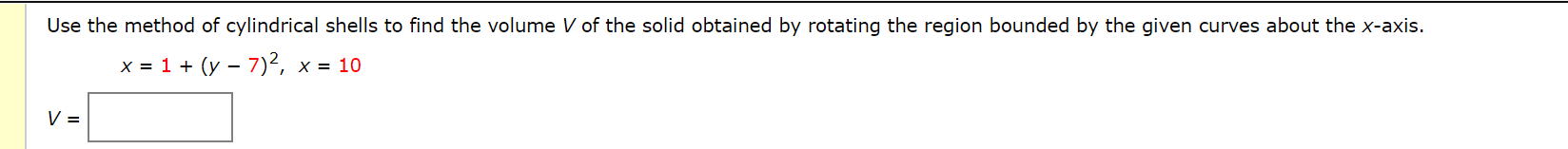 Use the method of cylindrical shells to find the volume V of the solid obtained by rotating the region bounded by the given curves about the x-axis.
x = 1 + (y – 7)², x = 10
-
