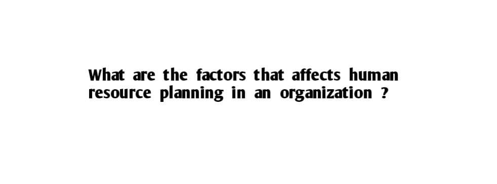 What are the factors that affects human
resource planning in an organization ?