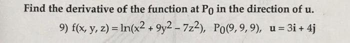 Find the derivative of the function at Po in the direction of u.
9) f(x, y, z) = ln(x2 +9y2 - 7z2), Po(9, 9,9), u = 3i+ 4j