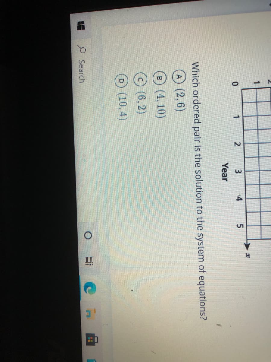 出
1
2
3
4
Year
Which ordered pair is the solution to the system of equations?
A (2,6)
B (4, 10)
(6,2)
(10,4)
Search
0 日C
