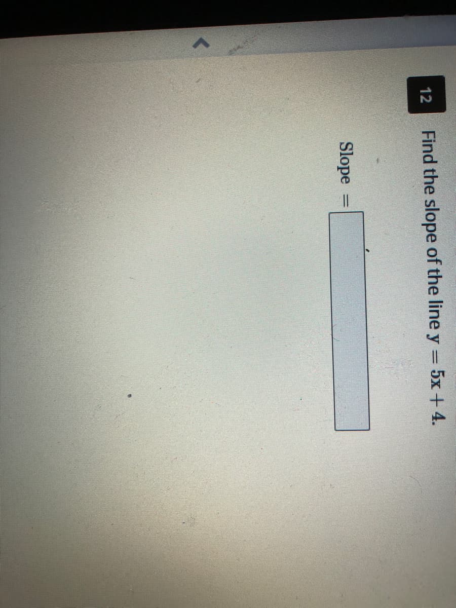 12
Find the slope of the line y 5x+4.
Slope
