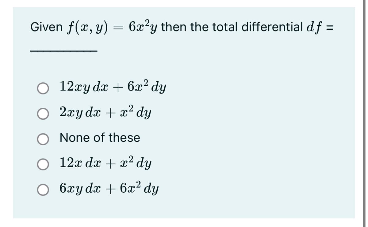 Given f(x, y) = 6x?y then the total differential df =
%3D
12xy dx + 6x² dy
2ху dx + x? dy
O None of these
О 12х dx + a? dy
O 6xy dx + 6x² dy
