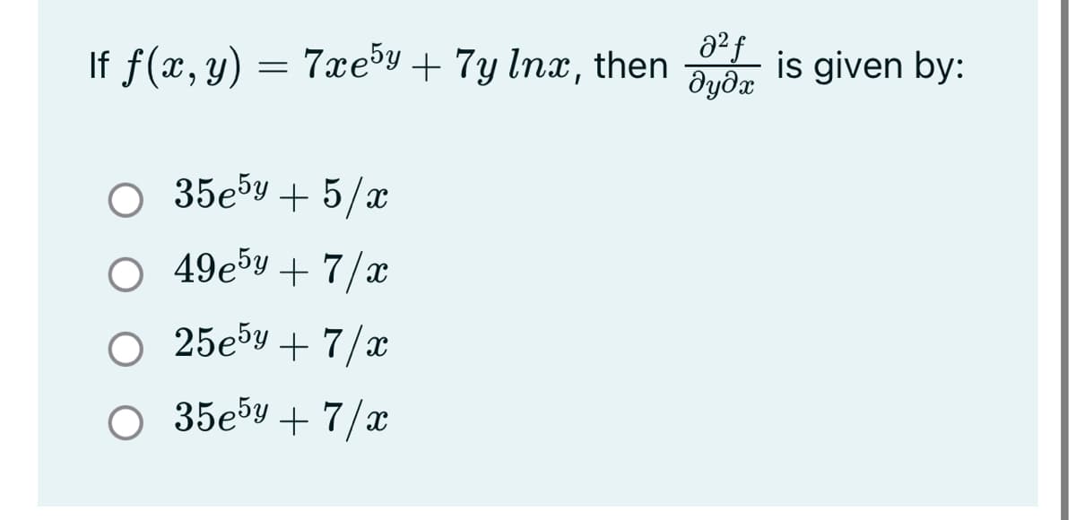 If f(x, y) = 7xeby + 7y Inx, then
dydx
is given by:
35ебу + 5/2
49e5y + 7/x
O 25e5y + 7/x
О 35езу + 7/
