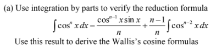 (a) Use integration by parts to verify the reduction formula
cos"xsin x n–1
ſcos" xdx =
Scos" ? xdx
Use this result to derive the Wallis's cosine formulas
