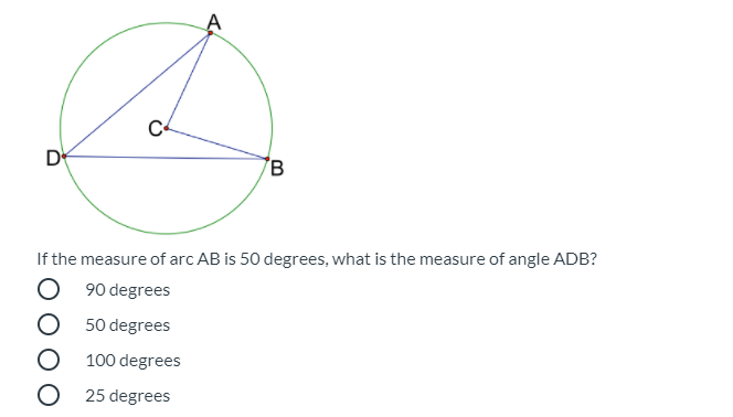 C
D
B
If the measure of arc AB is 50 degrees, what is the measure of angle ADB?
90 degrees
50 degrees
100 degrees
O 25 degrees

