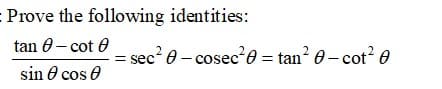 Prove the following identities:
tan 0- cot 0
sec? e - cosec 0 = tan? 0- cot? 0
sin O cos e
