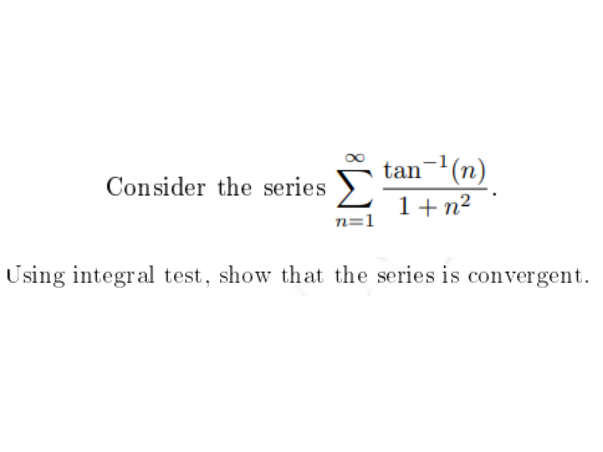 tan
¬'(n)
Consider the series
1+n²
n=1
Using integral test, show that the series is convergent.
