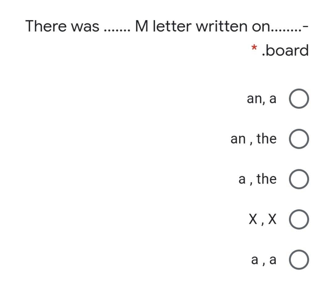 There was... M letter written on....-
.board
an, a O
an , the O
а, the O
X , X O
a ,
