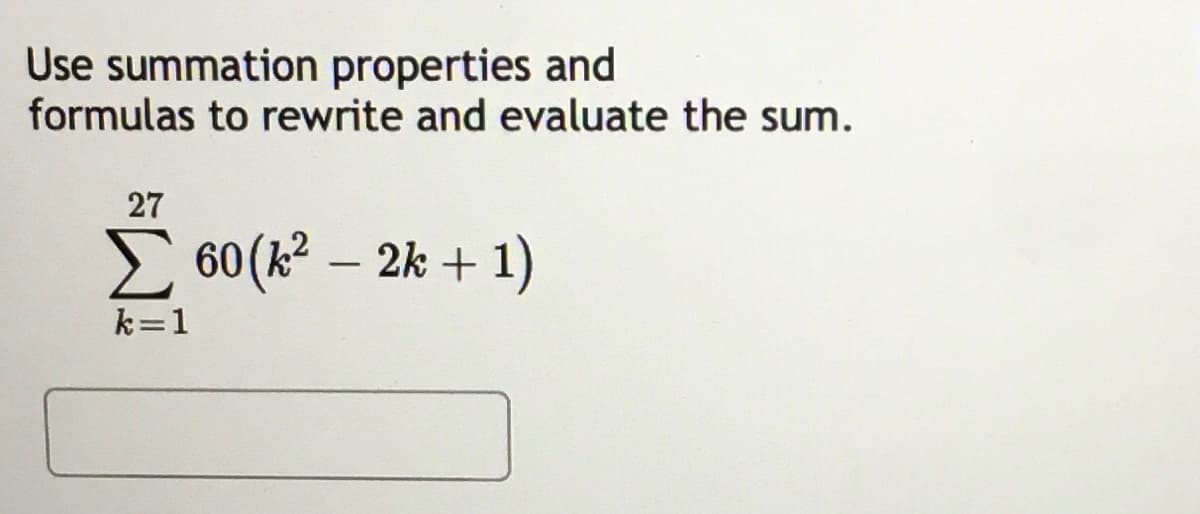 Use summation properties and
formulas to rewrite and evaluate the sum.
27
E 60 (k? – 2k + 1)
k=1
