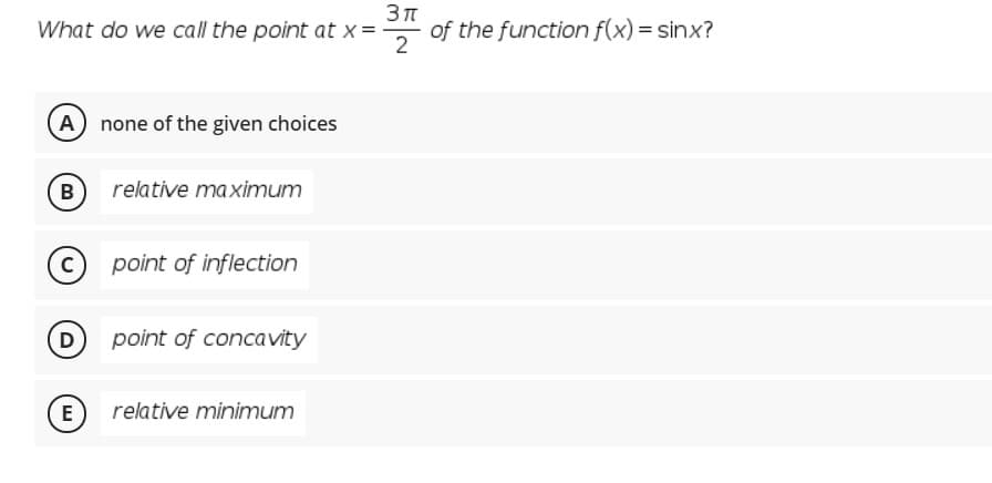 What do we call the point at x=
* of the function f(x) = sinx?
A none of the given choices
B
relative maximum
point of inflection
D point of concavity
E
relative minimum
