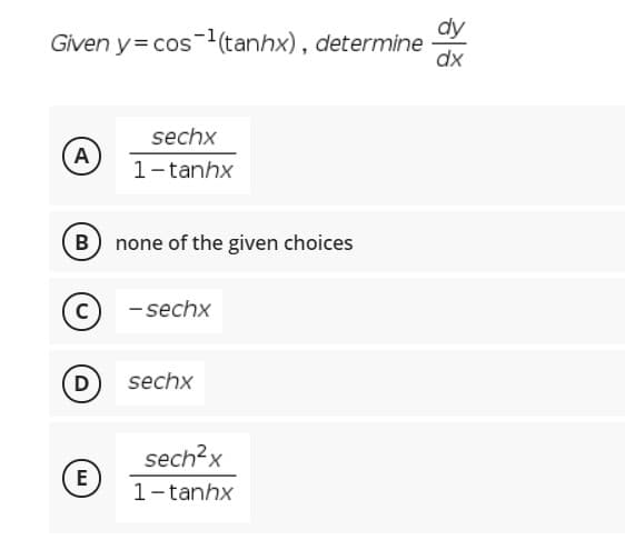 Given y= cos-(tanhx), determine
dx
sechx
A
1-tanhx
B none of the given choices
- sechx
D
sechx
sech?x
E
1-tanhx
