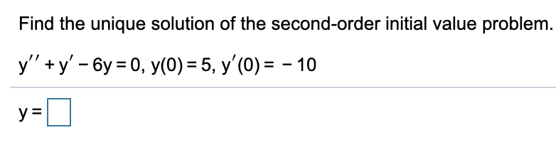 Find the unique solution of the second-order initial value problem.
у"+у - бу 3D0, у(0) - 5, у (0) - - 10
y =
