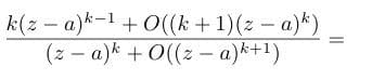 k(z – a)*-1+ O((k + 1)(z – a)*)
(z - a)k + O((z – a)k+1)
