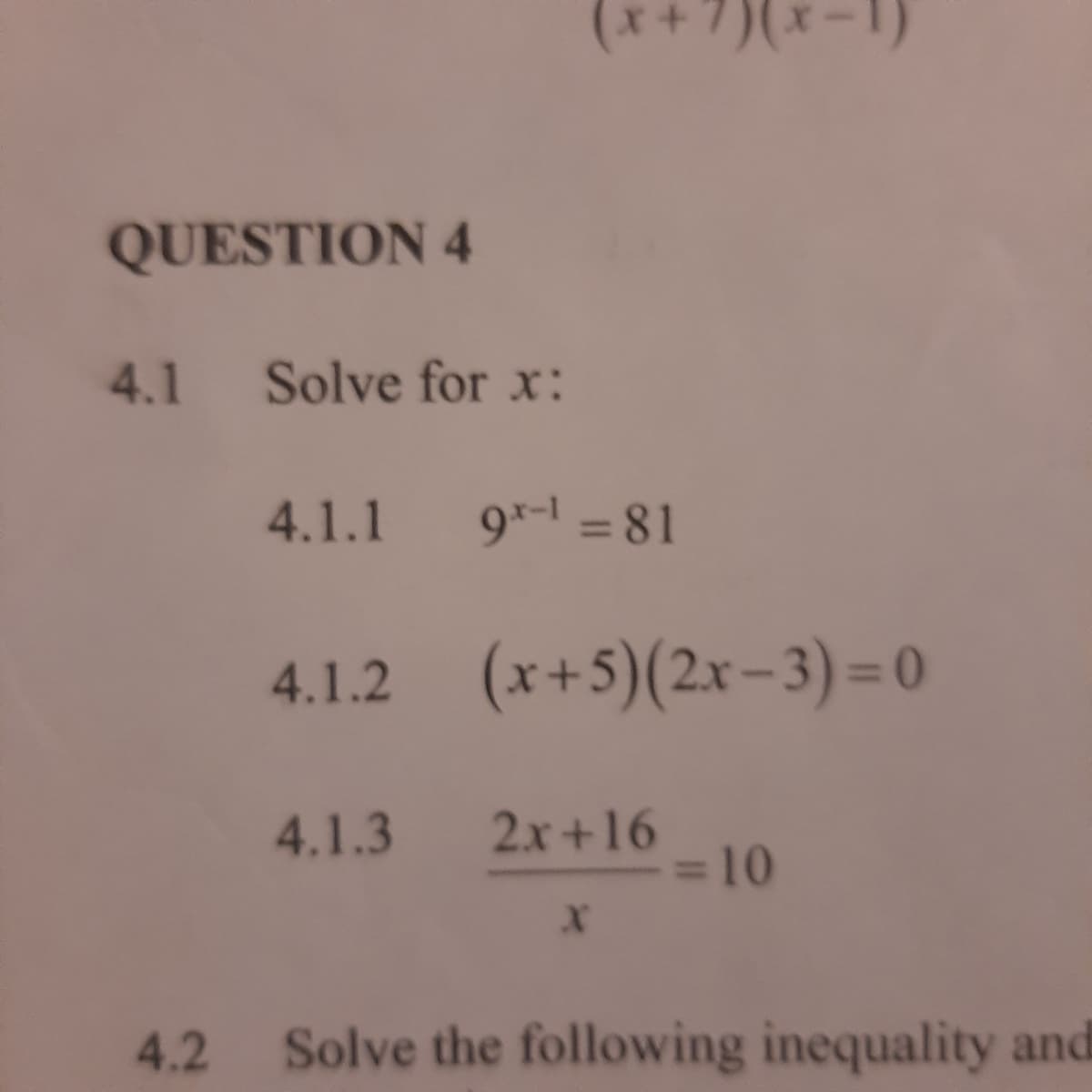 QUESTION 4
4.1 Solve for x:
4.1.1
9*- = 81
4.1.2 (x+5)(2x-3)= 0
4.1.3
2x+16
=D10
4.2
Solve the following inequality and
