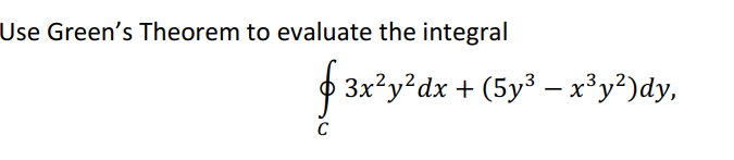 Use Green's Theorem to evaluate the integral
3x²y²dx + (5y³ – x³y²)dy,
C
