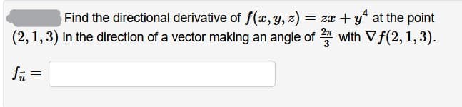 Find the directional derivative of f(x, y, z) = zx + y at the point
(2, 1,3) in the direction of a vector making an angle of with Vf(2,1,3).
fr =
