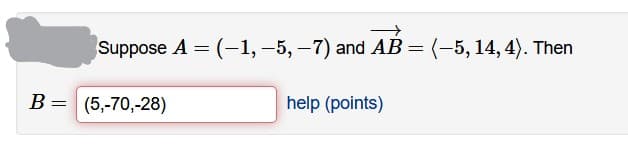 Suppose A = (-1, –5, –7) and AB= (-5, 14, 4). Then
В —
(5,-70,-28)
help (points)
