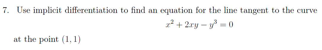 7. Use implicit differentiation to find an equation for the line tangent to the curve
x² + 2xy – y° = 0
at the point (1, 1)
