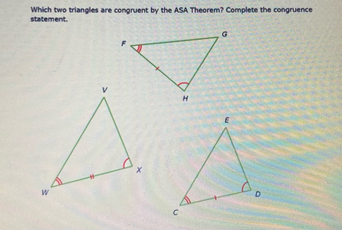 Which two triangles are congruent by the ASA Theorem? Complete the congruence
statement.
V.
H.
