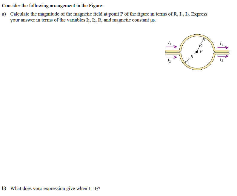 Consider the following arrangement in the Figure:
a) Calculate the magnitude of the magnetic field at point P of the figure in terms of R, I₁, I₂. Express
your answer in terms of the variables I1, I2, R, and magnetic constant po.
b) What does your expression give when I1=I₂?
2