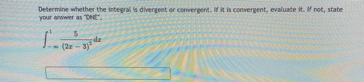 Determine whether the integral is divergent or convergent. If it is convergent, evaluate it. If not, state
your answer as "DNE.
5.
-p-
(2¤ – 3)
8.
